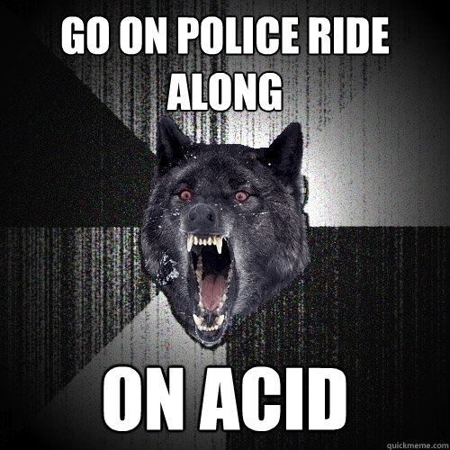 GO on police ride along on acid - GO on police ride along on acid  Misc