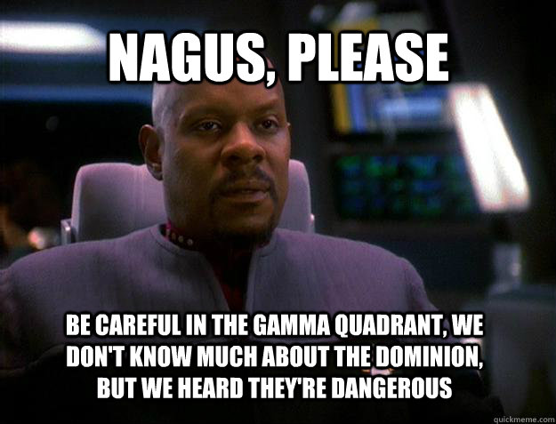 Nagus, please be careful in the gamma quadrant, We don't know much about the dominion, but we heard they're dangerous  