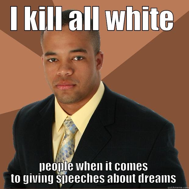 I KILL ALL WHITE PEOPLE WHEN IT COMES TO GIVING SPEECHES ABOUT DREAMS Successful Black Man