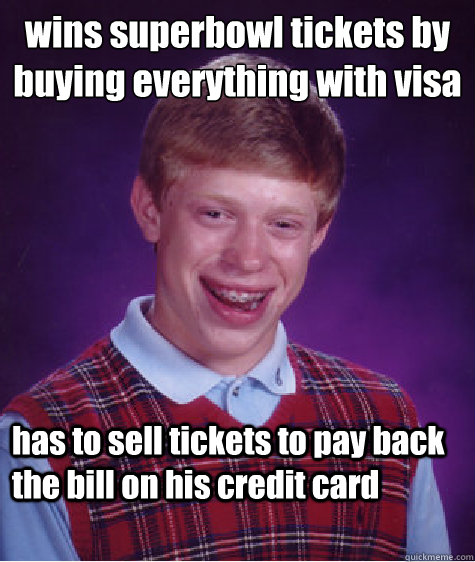 wins superbowl tickets by buying everything with visa has to sell tickets to pay back the bill on his credit card - wins superbowl tickets by buying everything with visa has to sell tickets to pay back the bill on his credit card  Bad Luck Brian