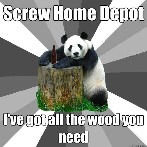 Screw Home Depot I've got all the wood you need  Pickup-Line Panda