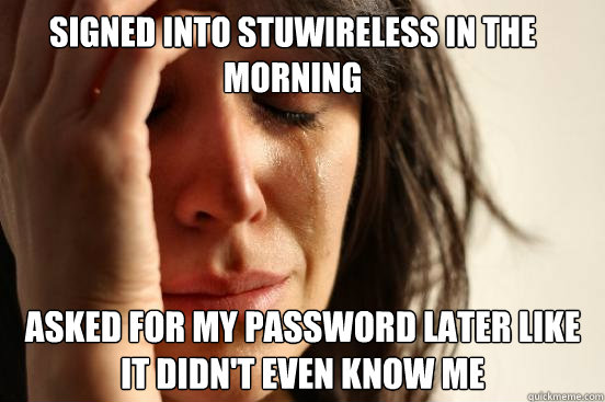 Signed into StuWireless in the morning asked for my password later like it didn't even know me - Signed into StuWireless in the morning asked for my password later like it didn't even know me  First World Problems