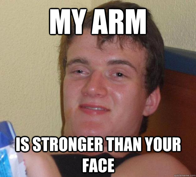 my arm is stronger than your face  10 Guy