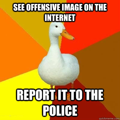 see offensive image on the internet report it to the police - see offensive image on the internet report it to the police  Tech Impaired Duck