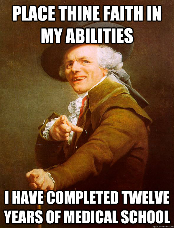 place thine faith in my abilities i have completed twelve years of medical school - place thine faith in my abilities i have completed twelve years of medical school  Joseph Ducreux