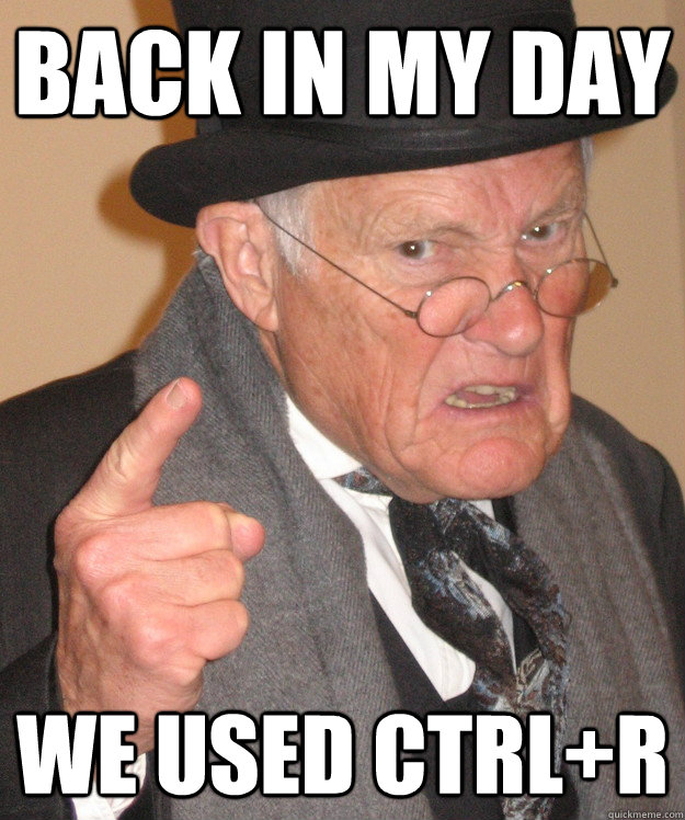 back in my day We used CTRL+R  back in my day