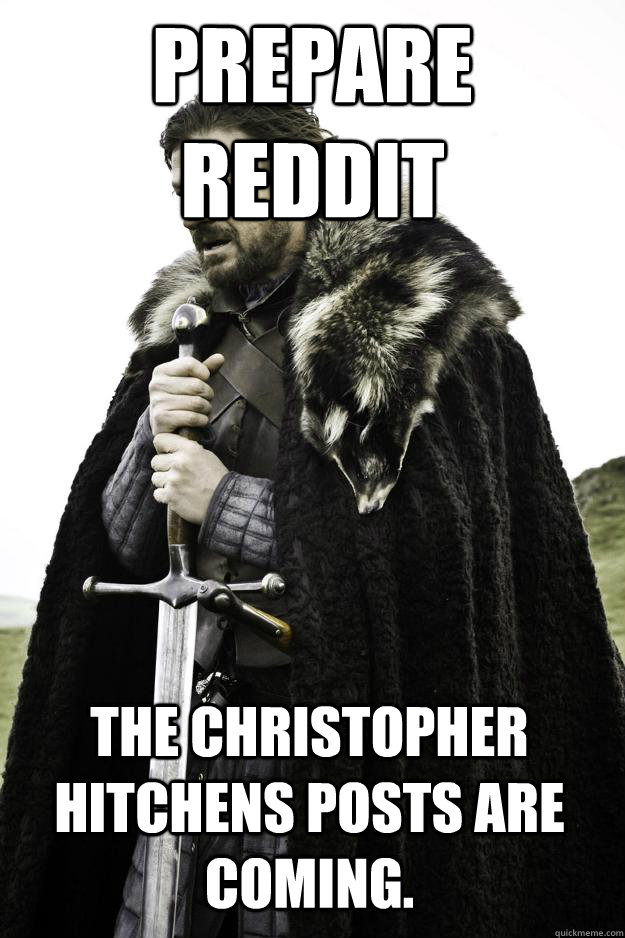 prepare reddit The Christopher Hitchens posts are coming.  Winter is coming