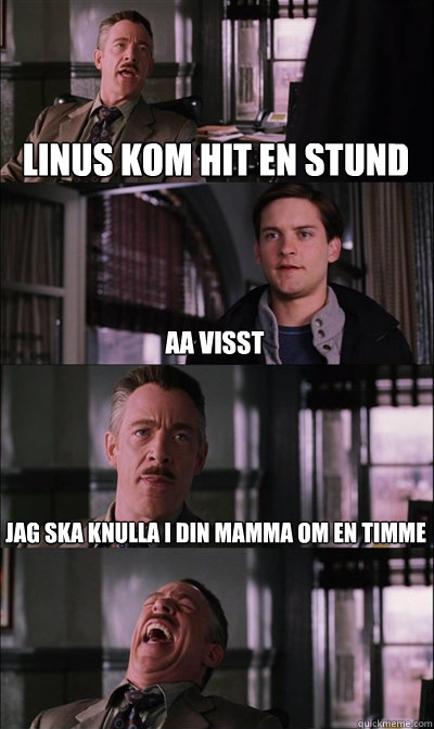 Linus kom hit en stund aa visst JAg ska knulla i din mamma om en timme   JJ Jameson