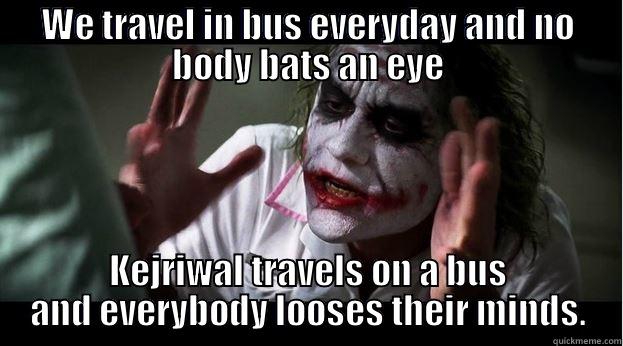 WE TRAVEL IN BUS EVERYDAY AND NO BODY BATS AN EYE KEJRIWAL TRAVELS ON A BUS AND EVERYBODY LOOSES THEIR MINDS. Joker Mind Loss