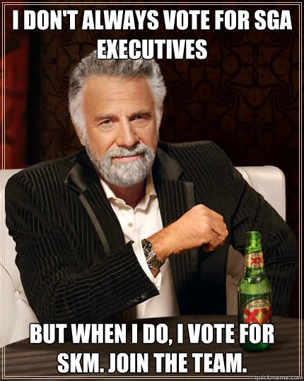 I don't always vote for SGA executives But when I do, I vote for SKM. Join the Team.  Dos Equis man