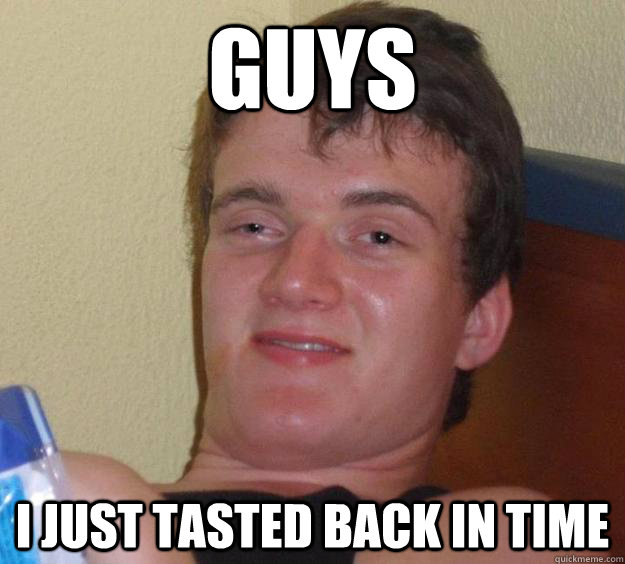 Guys I just tasted back in time  10 Guy