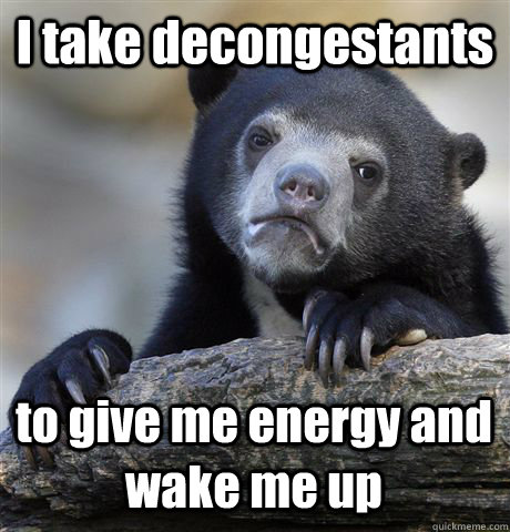 I take decongestants to give me energy and wake me up - I take decongestants to give me energy and wake me up  Confession Bear