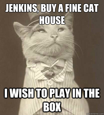 Jenkins, buy a fine cat house I wish to play in the box  Aristocat