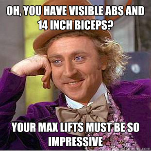 Oh, you have visible abs and 14 inch biceps? Your max lifts must be so impressive - Oh, you have visible abs and 14 inch biceps? Your max lifts must be so impressive  Creepy Wonka