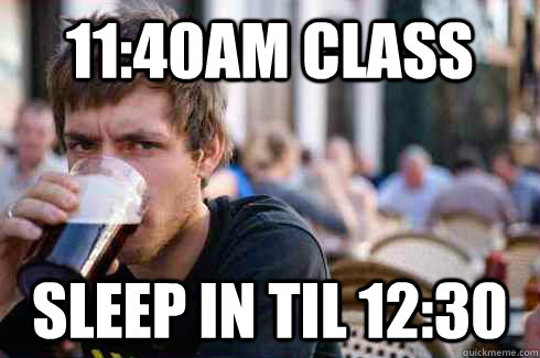 11:40AM class sleep in til 12:30 - 11:40AM class sleep in til 12:30  Lazy College Senior