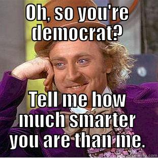 OH, SO YOU'RE DEMOCRAT? TELL ME HOW MUCH SMARTER YOU ARE THAN ME. Creepy Wonka