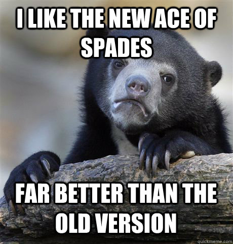 I like the new Ace of Spades far better than the old version  Confession Bear