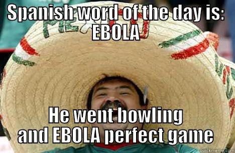 SPANISH WORD OF THE DAY IS: EBOLA HE WENT BOWLING AND EBOLA PERFECT GAME Merry mexican