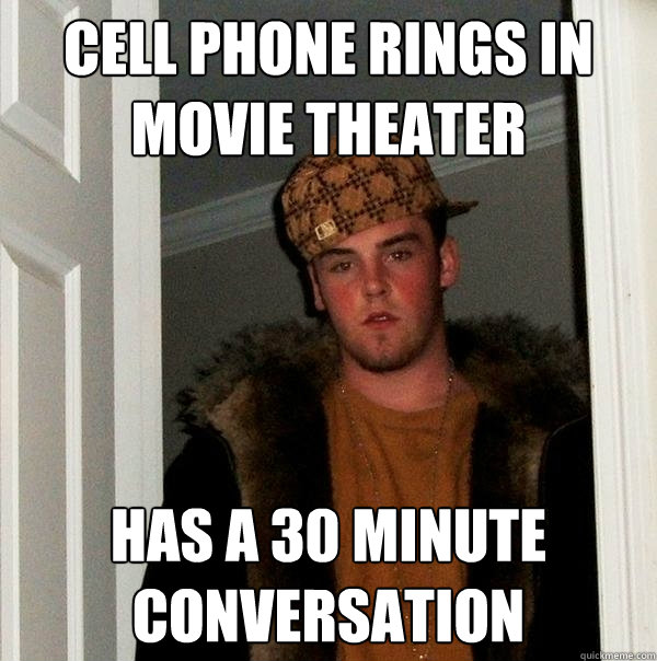 Cell phone rings in movie theater Has a 30 minute conversation - Cell phone rings in movie theater Has a 30 minute conversation  Scumbag Steve