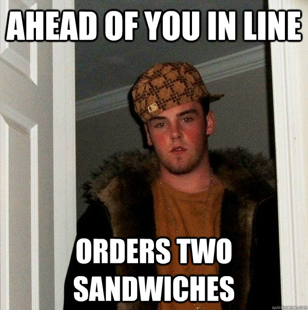 Ahead of you in line Orders two sandwiches  Scumbag Steve