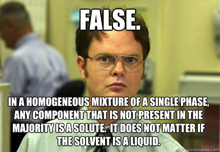 false. in a homogeneous mixture of a single phase, any component that is not present in the majority is a solute.  It does not matter if the solvent is a liquid.    Dwight