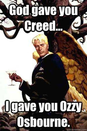 God gave you Creed... I gave you Ozzy Osbourne.  Good Guy Lucifer