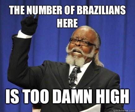 The number of brazilians here is too damn high  Too Damn High