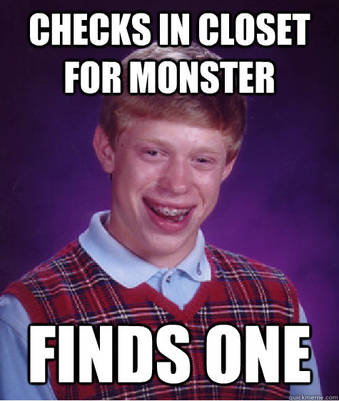 checks in closet for monster finds one Caption 3 goes here - checks in closet for monster finds one Caption 3 goes here  Bad Luck Brian