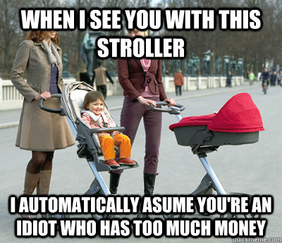 When I see you with this stroller I automatically asume you're an idiot who has too much money - When I see you with this stroller I automatically asume you're an idiot who has too much money  crappy stokke stroller