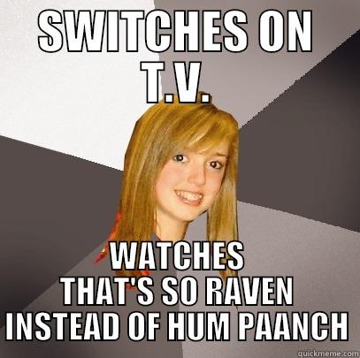 SWITCHES ON T.V. WATCHES THAT'S SO RAVEN INSTEAD OF HUM PAANCH Musically Oblivious 8th Grader