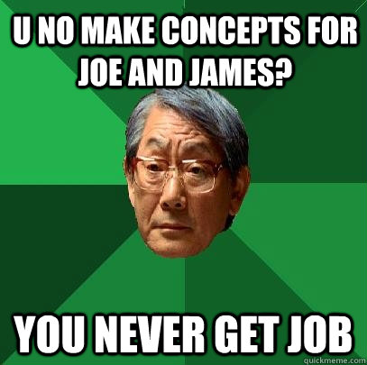 u no make concepts for joe and james? you never get job  High Expectations Asian Father