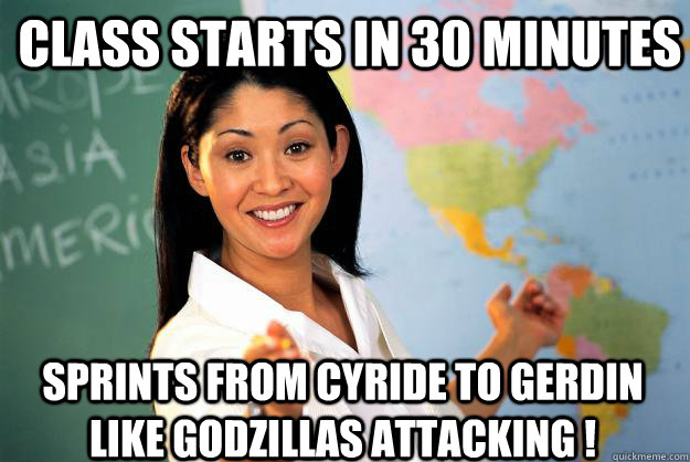 Class Starts in 30 Minutes Sprints from Cyride to Gerdin like Godzillas Attacking ! - Class Starts in 30 Minutes Sprints from Cyride to Gerdin like Godzillas Attacking !  Unhelpful High School Teacher