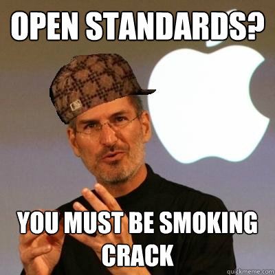 Open standards? you must be smoking crack  Scumbag Steve Jobs