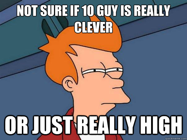 Not sure if 10 guy is really clever Or just really high  Futurama Fry