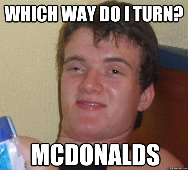 Which way do i turn? McDonalds  The High Guy