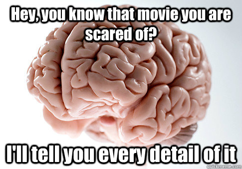 Hey, you know that movie you are scared of? I'll tell you every detail of it   Scumbag Brain