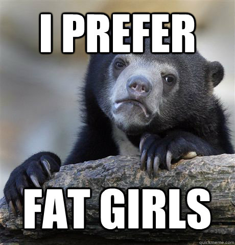 I PREFER FAT GIRLS  Confession Bear