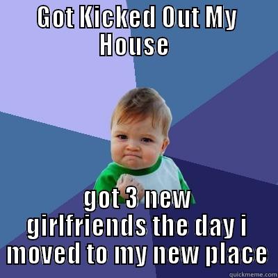 Got kicked Out Of My House - GOT KICKED OUT MY HOUSE  GOT 3 NEW GIRLFRIENDS THE DAY I MOVED TO MY NEW PLACE Success Kid