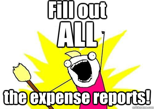 Fill out the expense reports! ALL - Fill out the expense reports! ALL  x all the y