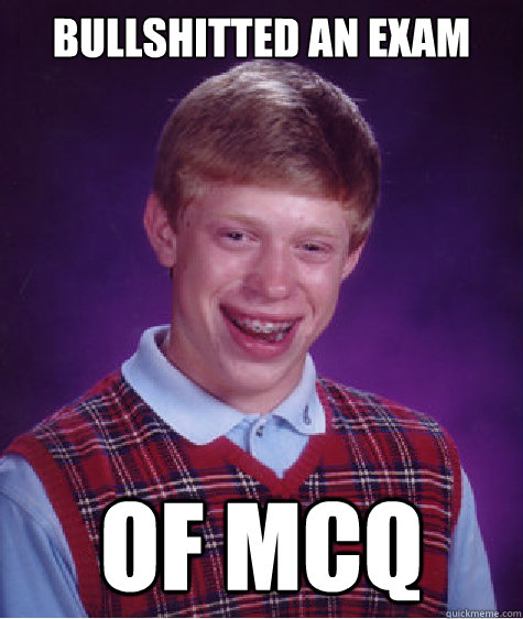 BULLSHITTED AN EXAM OF MCQ  Bad Luck Brian