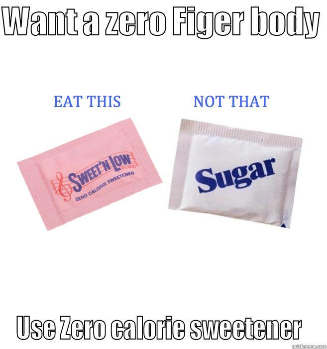 For Zero figer use zero calories seetener  - WANT A ZERO FIGER BODY  USE ZERO CALORIE SWEETENER  Misc