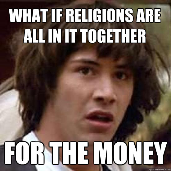 what if religions are all in it together for the money  conspiracy keanu