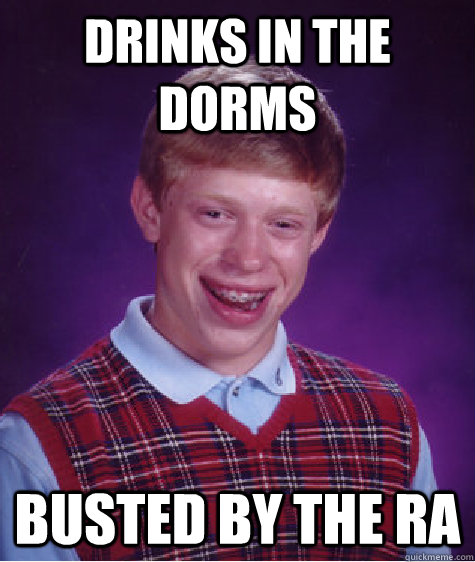 drinks in the dorms busted by the RA  Bad Luck Brian