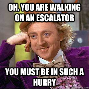 Oh, you are walking on an escalator You must be in such a hurry - Oh, you are walking on an escalator You must be in such a hurry  Condescending Wonka