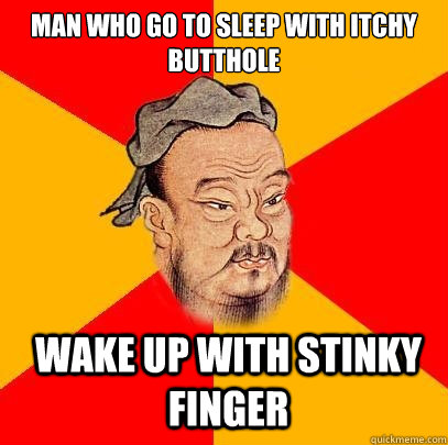 Man who go to sleep with itchy butthole Wake up with stinky finger  Confucius says