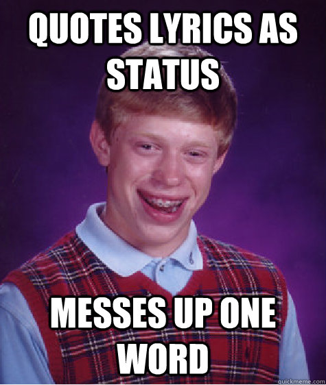 quotes lyrics as status messes up one word  Bad Luck Brian