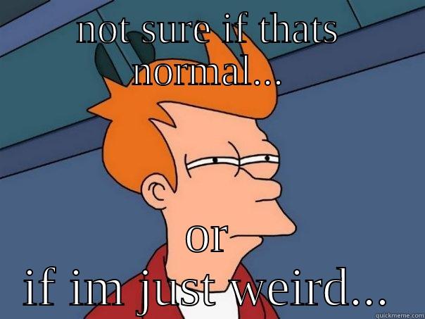 NOT SURE IF THATS NORMAL... OR IF IM JUST WEIRD... Futurama Fry