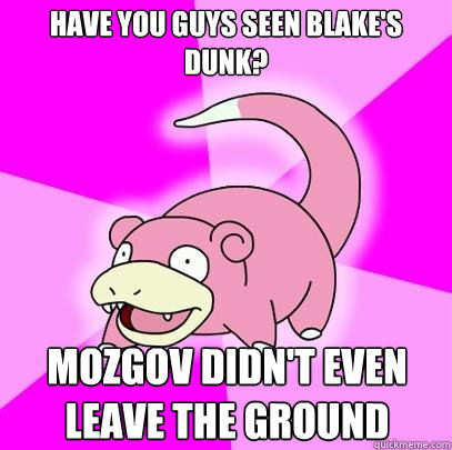 HAVE YOU GUYS SEEN BLAKE'S DUNK? MOZGOV DIDN'T EVEN LEAVE THE GROUND  Slowpoke