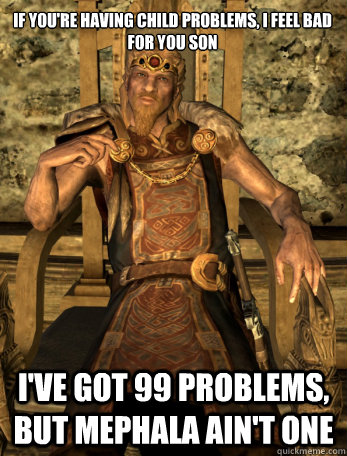 IF you're having child problems, I feel bad for you son I've got 99 problems, but mephala ain't one  Scumbag Jarl of Whiterun