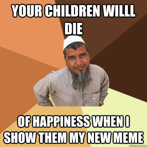 your children willl die of happiness when i show them my new meme  Ordinary Muslim Man